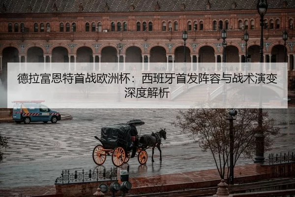 德拉富恩特首战欧洲杯：西班牙首发阵容与战术演变深度解析