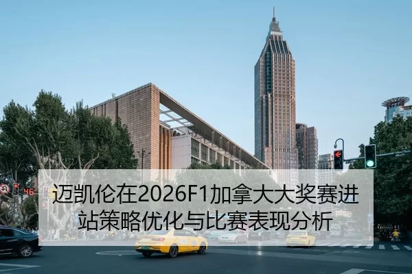 迈凯伦在2026F1加拿大大奖赛进站策略优化与比赛表现分析